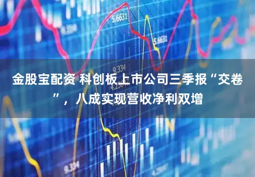 金股宝配资 科创板上市公司三季报“交卷”，八成实现营收净利双增