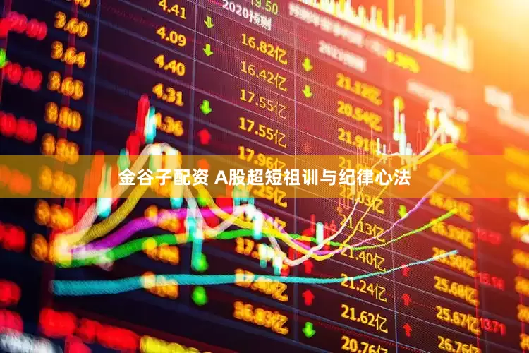 金谷子配资 A股超短祖训与纪律心法