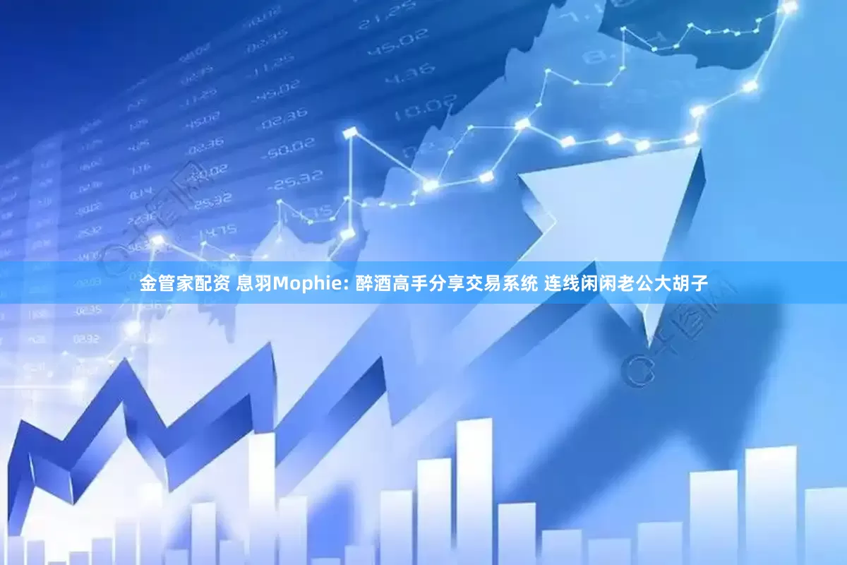 金管家配资 息羽Mophie: 醉酒高手分享交易系统 连线闲闲老公大胡子