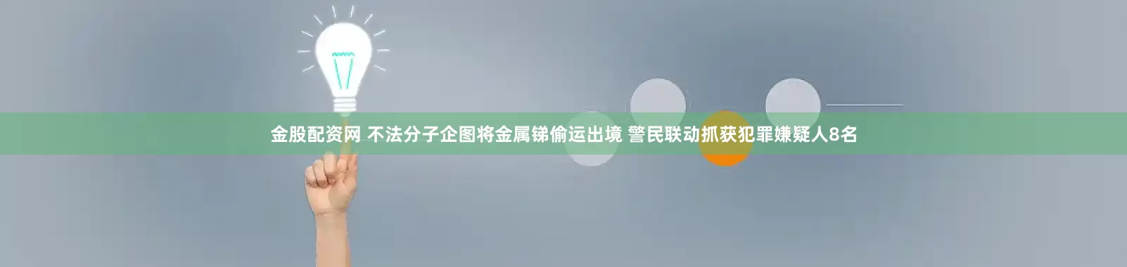 金股配资网 不法分子企图将金属锑偷运出境 警民联动抓获犯罪嫌疑人8名
