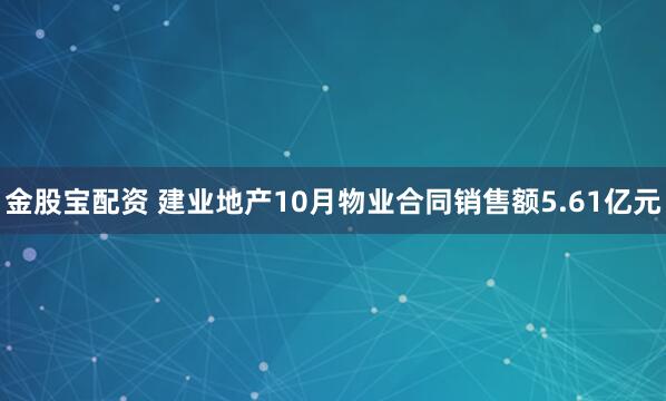金股宝配资 建业地产10月物业合同销售额5.61亿元